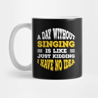 A Day Without Singing Is Like Just Kidding I Have No Idea Mug